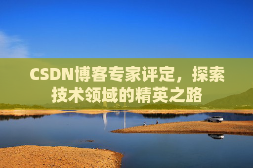 CSDN博客专家评定，探索技术领域的精英之路